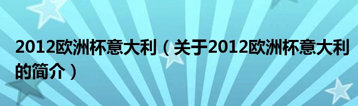 2012欧洲杯意大利（关于2012欧洲杯意大利的简介）