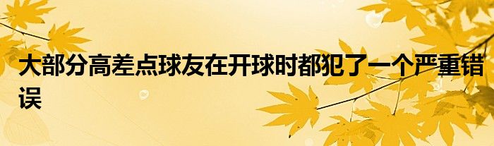 大部分高差点球友在开球时都犯了一个严重错误