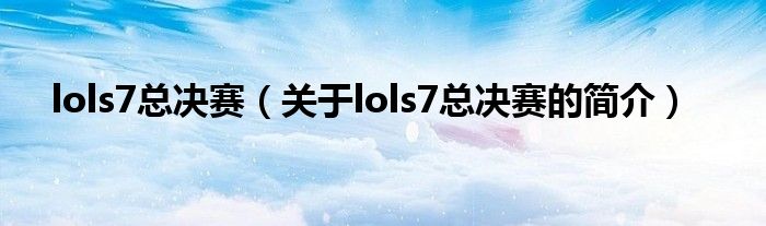 lols7总决赛（关于lols7总决赛的简介）