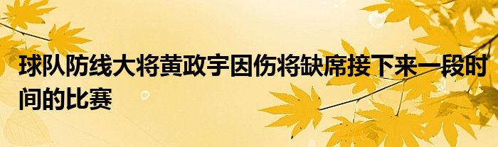 球队防线大将黄政宇因伤将缺席接下来一段时间的比赛