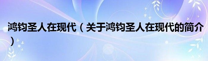 鸿钧圣人在现代（关于鸿钧圣人在现代的简介）