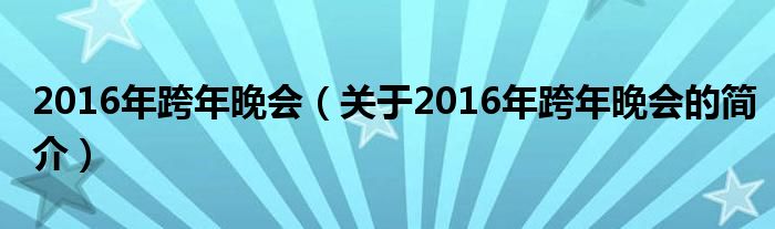 2016年跨年晚会（关于2016年跨年晚会的简介）