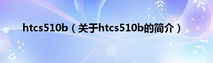 htcs510b（关于htcs510b的简介）