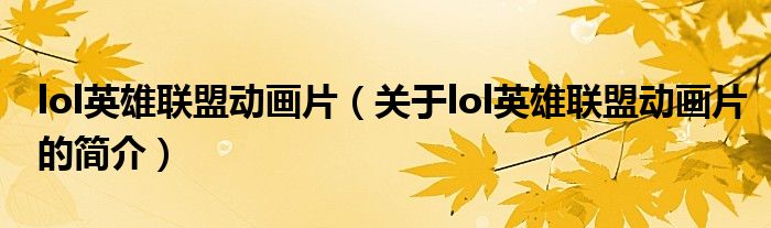 lol英雄联盟动画片（关于lol英雄联盟动画片的简介）