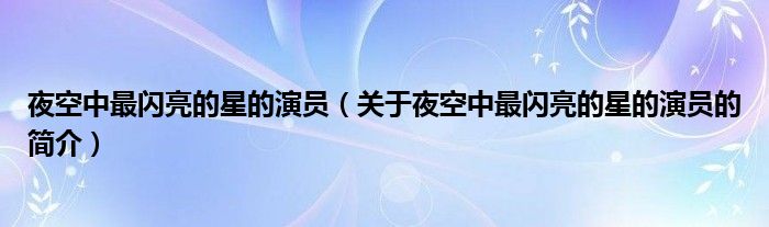 夜空中最闪亮的星的演员（关于夜空中最闪亮的星的演员的简介）