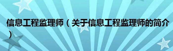 信息工程监理师（关于信息工程监理师的简介）