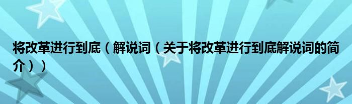 将改革进行到底（解说词（关于将改革进行到底解说词的简介））