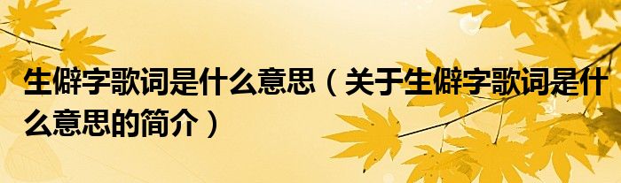 生僻字歌词是什么意思（关于生僻字歌词是什么意思的简介）