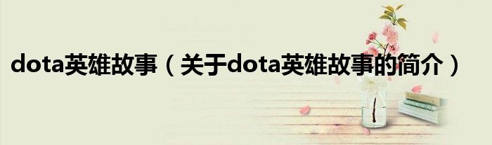 dota英雄故事（关于dota英雄故事的简介）