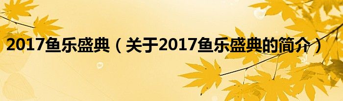 2017鱼乐盛典（关于2017鱼乐盛典的简介）