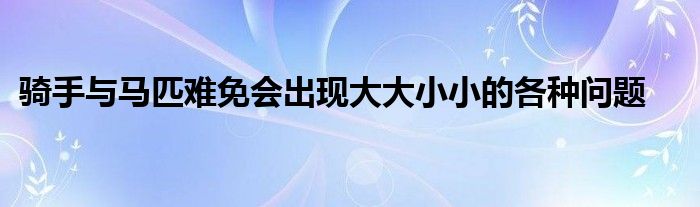 骑手与马匹难免会出现大大小小的各种问题