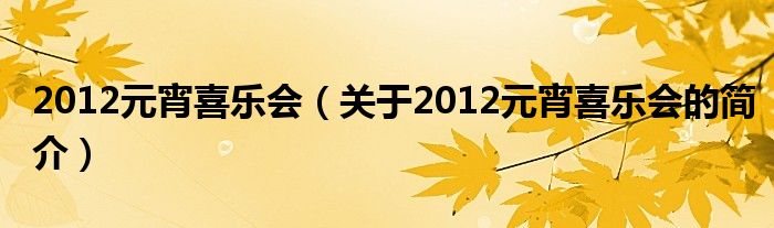 2012元宵喜乐会（关于2012元宵喜乐会的简介）