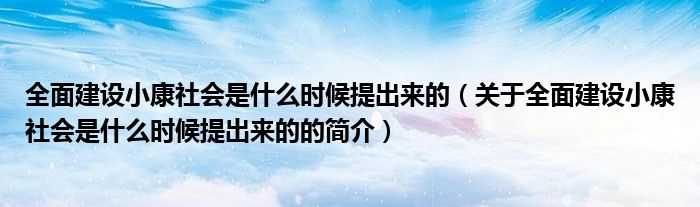 全面建设小康社会是什么时候提出来的（关于全面建设小康社会是什么时候提出来的的简介）