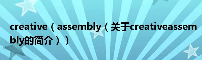 creative（assembly（关于creativeassembly的简介））