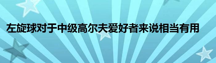 左旋球对于中级高尔夫爱好者来说相当有用