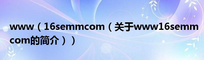 www（16semmcom（关于www16semmcom的简介））