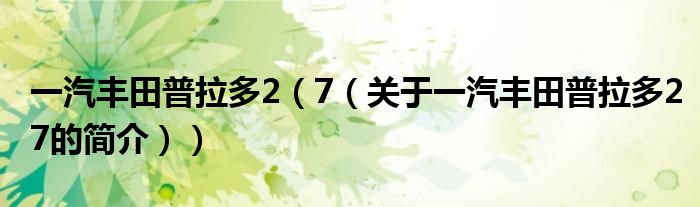 一汽丰田普拉多2（7（关于一汽丰田普拉多27的简介））