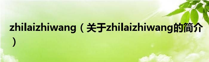 zhilaizhiwang（关于zhilaizhiwang的简介）