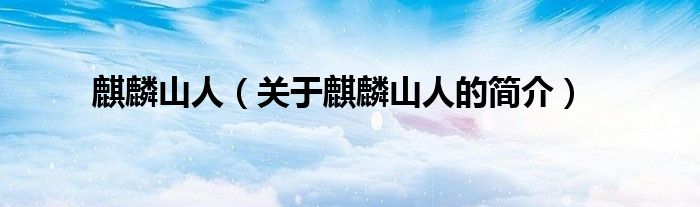 麒麟山人（关于麒麟山人的简介）
