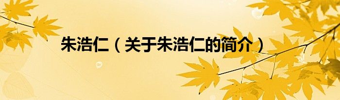 朱浩仁（关于朱浩仁的简介）