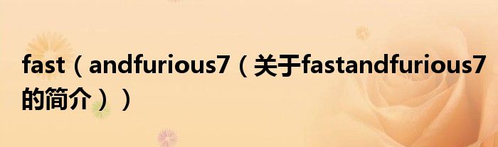 fast（andfurious7（关于fastandfurious7的简介））