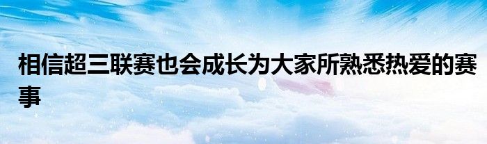 相信超三联赛也会成长为大家所熟悉热爱的赛事