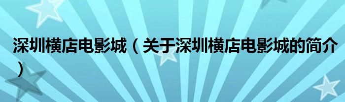 深圳横店电影城（关于深圳横店电影城的简介）