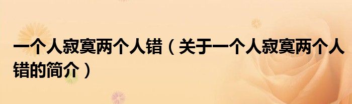 一个人寂寞两个人错（关于一个人寂寞两个人错的简介）