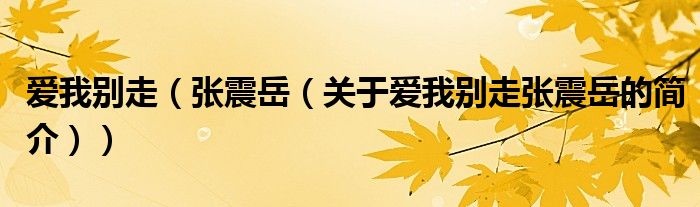 爱我别走（张震岳（关于爱我别走张震岳的简介））