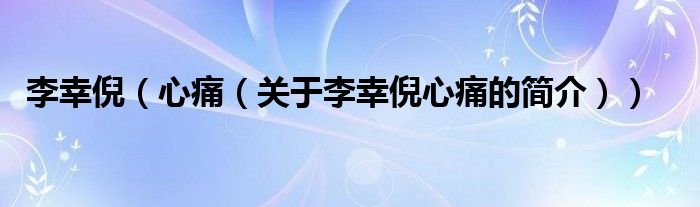 李幸倪（心痛（关于李幸倪心痛的简介））