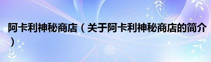 阿卡利神秘商店（关于阿卡利神秘商店的简介）