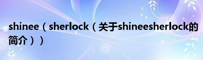 shinee（sherlock（关于shineesherlock的简介））
