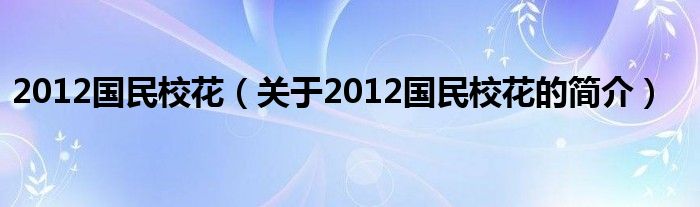 2012国民校花（关于2012国民校花的简介）