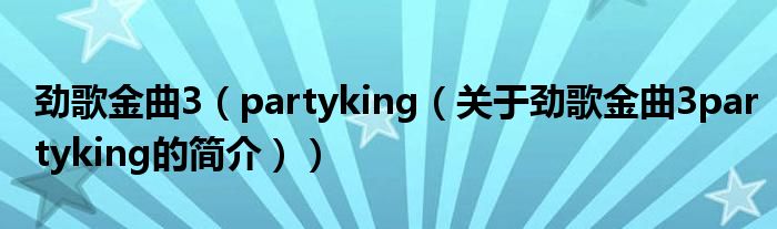 劲歌金曲3（partyking（关于劲歌金曲3partyking的简介））
