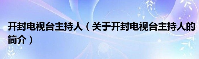 开封电视台主持人（关于开封电视台主持人的简介）