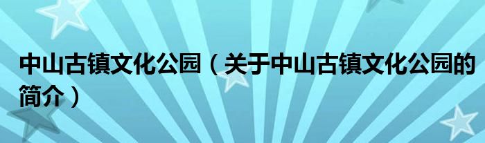 中山古镇文化公园（关于中山古镇文化公园的简介）