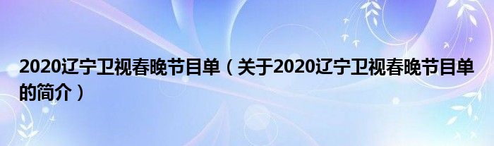 2020辽宁卫视春晚节目单（关于2020辽宁卫视春晚节目单的简介）