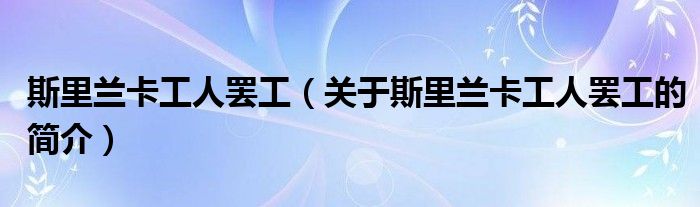 斯里兰卡工人罢工（关于斯里兰卡工人罢工的简介）