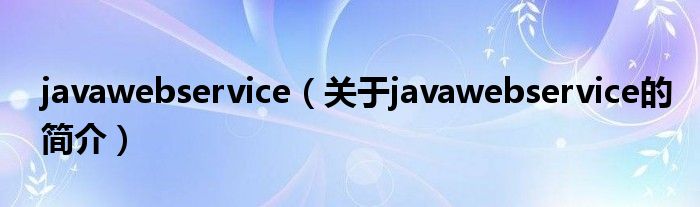 javawebservice（关于javawebservice的简介）