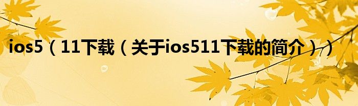 ios5（11下载（关于ios511下载的简介））