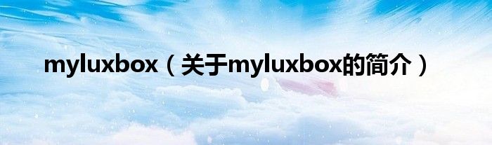 myluxbox（关于myluxbox的简介）
