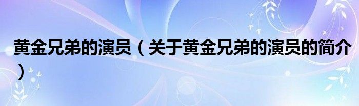 黄金兄弟的演员（关于黄金兄弟的演员的简介）