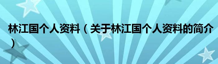 林江国个人资料（关于林江国个人资料的简介）