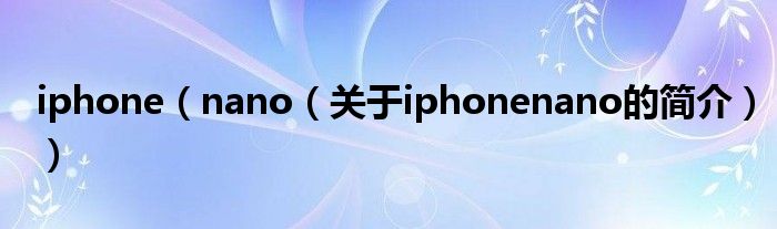 iphone（nano（关于iphonenano的简介））