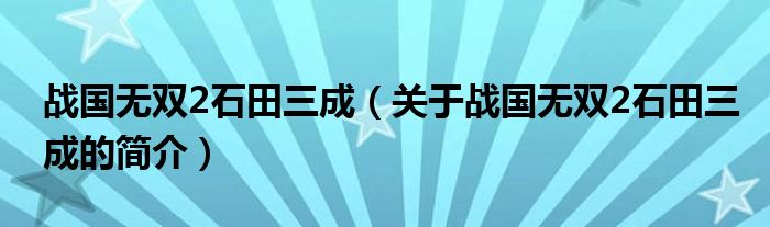 战国无双2石田三成（关于战国无双2石田三成的简介）