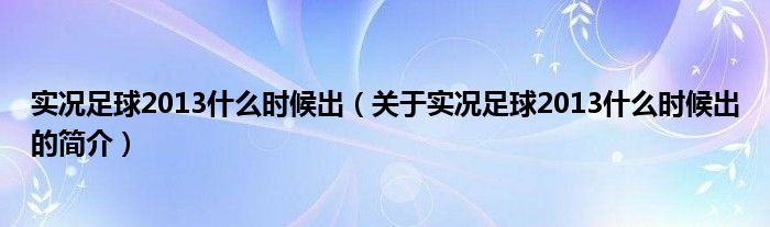 实况足球2013什么时候出（关于实况足球2013什么时候出的简介）