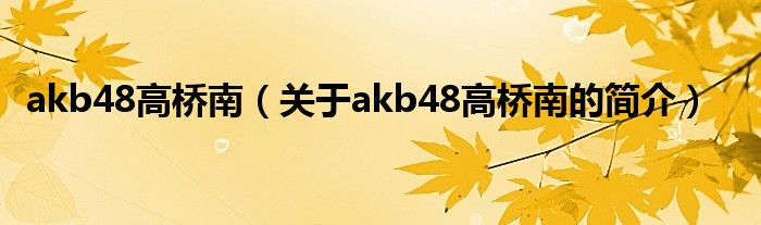 akb48高桥南（关于akb48高桥南的简介）