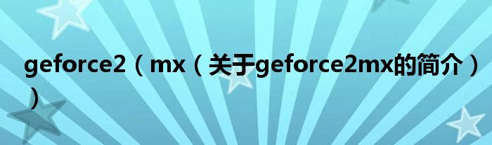 geforce2（mx（关于geforce2mx的简介））