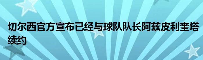 切尔西官方宣布已经与球队队长阿兹皮利奎塔续约