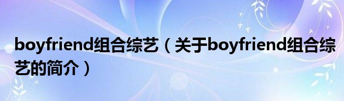 boyfriend组合综艺（关于boyfriend组合综艺的简介）